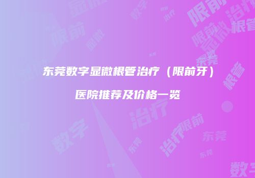 东莞数字显微根管治疗（限前牙）医院推荐及价格一览