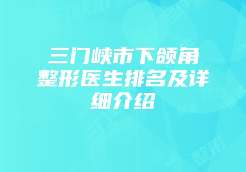 三门峡市下颌角整形医生排名及详细介绍