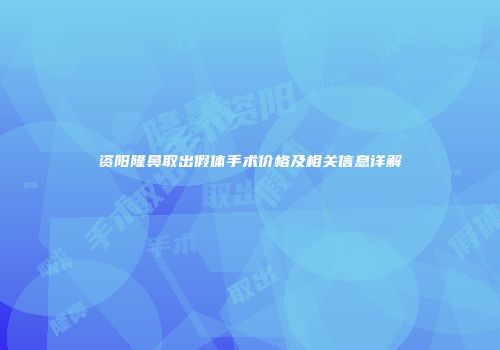 资阳隆鼻取出假体手术价格及相关信息详解