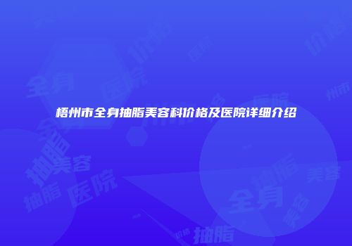 梧州市全身抽脂美容科价格及医院详细介绍
