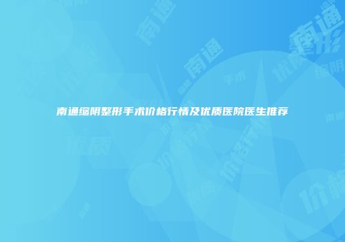 南通缩阴整形手术价格行情及优质医院医生推荐