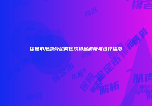 保定市磨颧骨肌肉医院排名解析与选择指南
