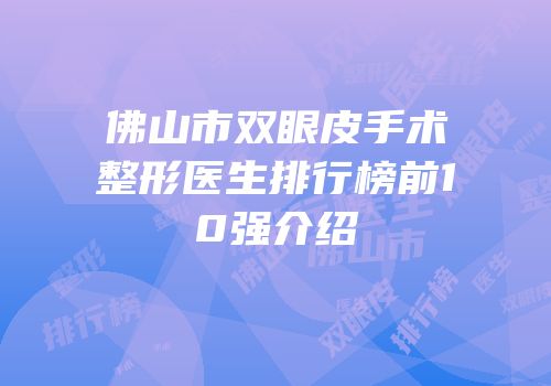 佛山市双眼皮手术整形医生排行榜前10强介绍