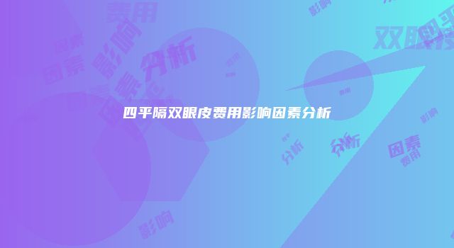 四平隔双眼皮费用影响因素分析