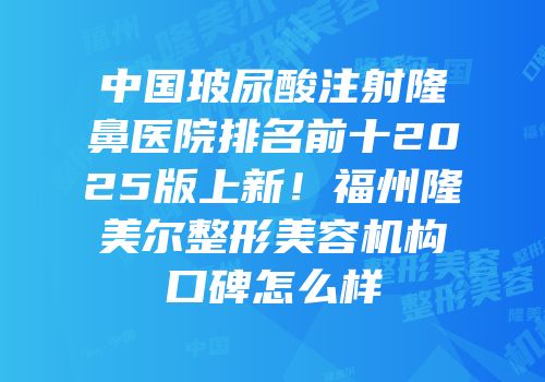 中国玻尿酸注射隆鼻医院排名前十2025版上新！福州隆美尔整形美容机构口碑怎么样