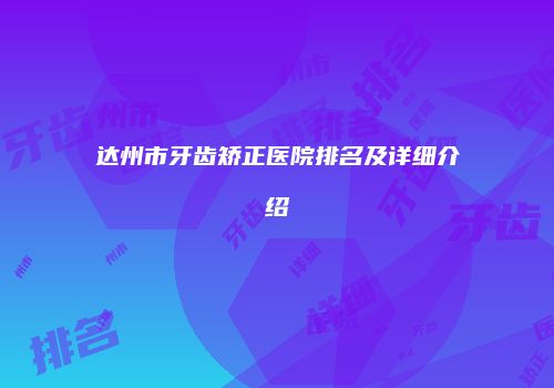 达州市牙齿矫正医院排名及详细介绍