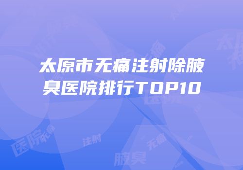 太原市无痛注射除腋臭医院排行TOP10