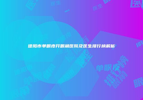 德阳市单眼皮开眼角医院及医生排行榜解析