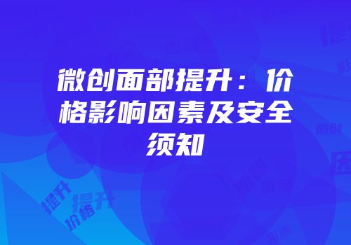 微创面部提升：价格影响因素及安全须知