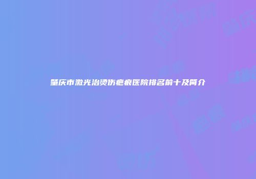 肇庆市激光治烫伤疤痕医院排名前十及简介