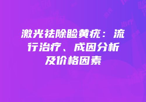 激光祛除睑黄疣：流行治疗、成因分析及价格因素