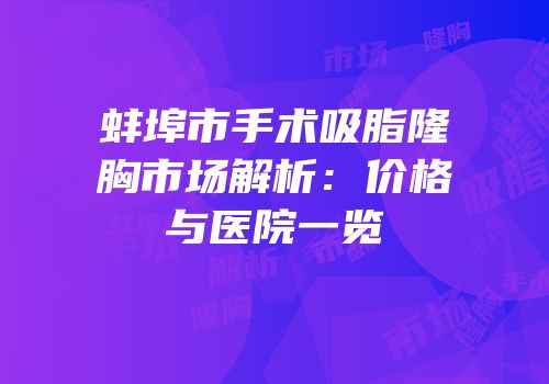 蚌埠市手术吸脂隆胸市场解析：价格与医院一览