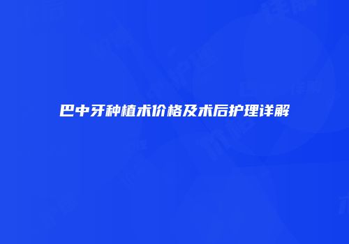巴中牙种植术价格及术后护理详解
