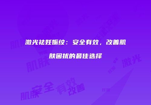 激光祛妊娠纹：安全有效，改善肌肤困扰的最佳选择