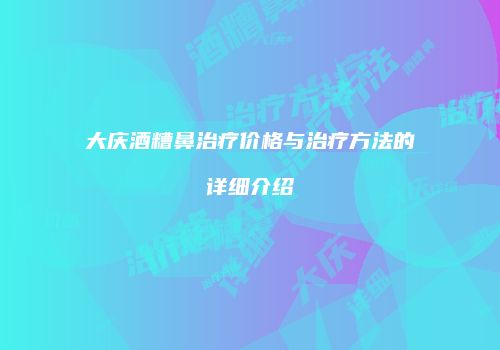 大庆酒糟鼻治疗价格与治疗方法的详细介绍