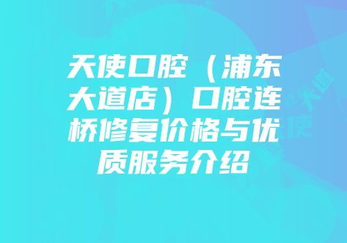 天使口腔（浦东大道店）口腔连桥修复价格与优质服务介绍