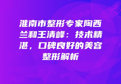 淮南市整形专家陶西兰和王清峰：技术精湛，口碑良好的美容整形解析