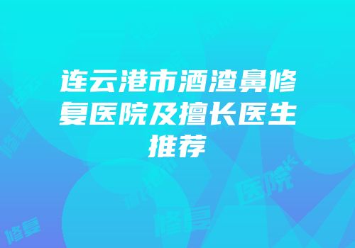 连云港市酒渣鼻修复医院及擅长医生推荐