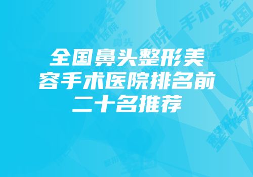 全国鼻头整形美容手术医院排名前二十名推荐