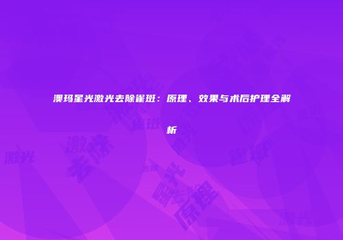 澳玛星光激光去除雀斑：原理、效果与术后护理全解析