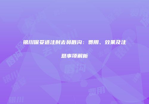 银川保妥适注射去鼻唇沟：费用、效果及注意事项解析