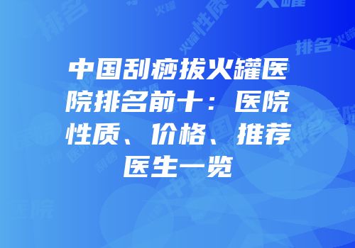 中国刮痧拔火罐医院排名前十：医院性质、价格、推荐医生一览