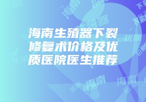 海南生殖器下裂修复术价格及优质医院医生推荐
