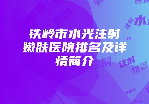 铁岭市水光注射嫩肤医院排名及详情简介