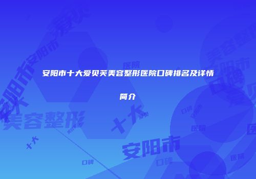 安阳市十大爱贝芙美容整形医院口碑排名及详情简介