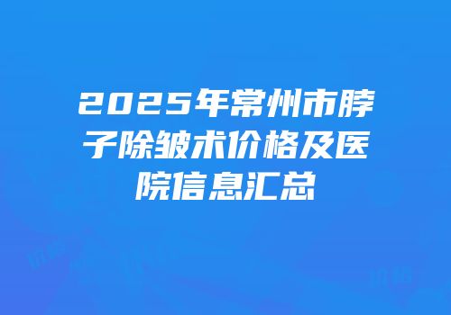 2025年常州市脖子除皱术价格及医院信息汇总