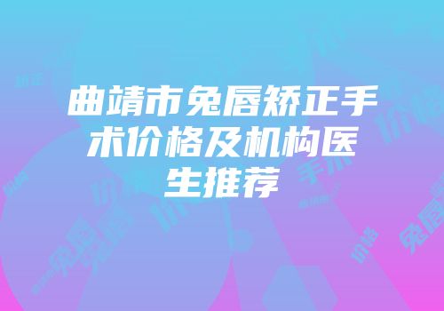 曲靖市兔唇矫正手术价格及机构医生推荐