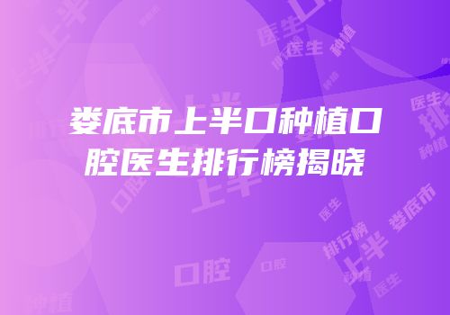 娄底市上半口种植口腔医生排行榜揭晓