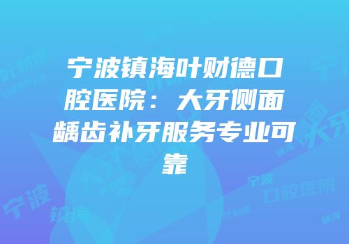 宁波镇海叶财德口腔医院：大牙侧面龋齿补牙服务专业可靠