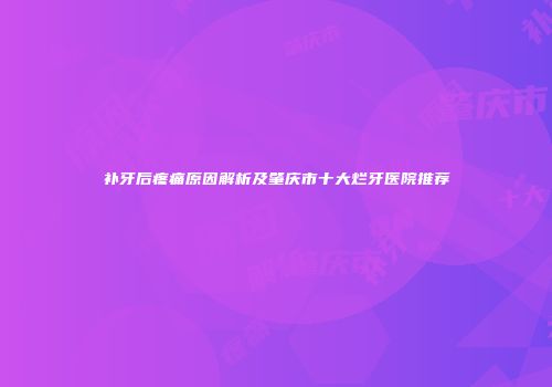 补牙后疼痛原因解析及肇庆市十大烂牙医院推荐