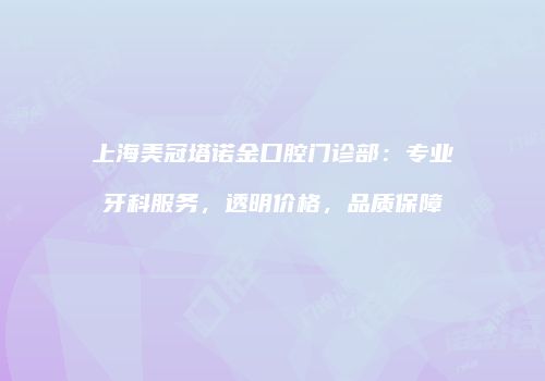上海美冠塔诺金口腔门诊部：专业牙科服务，透明价格，品质保障