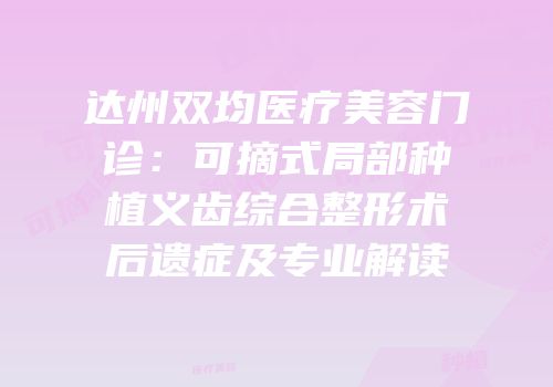 达州双均医疗美容门诊：可摘式局部种植义齿综合整形术后遗症及专业解读