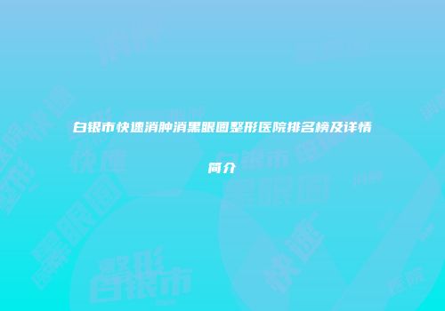 白银市快速消肿消黑眼圈整形医院排名榜及详情简介