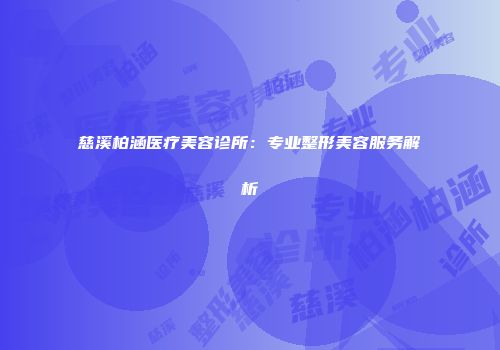 慈溪柏涵医疗美容诊所：专业整形美容服务解析