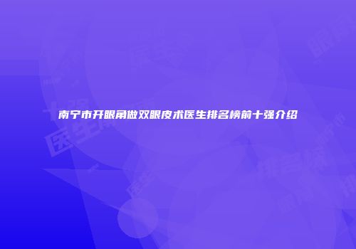 南宁市开眼角做双眼皮术医生排名榜前十强介绍