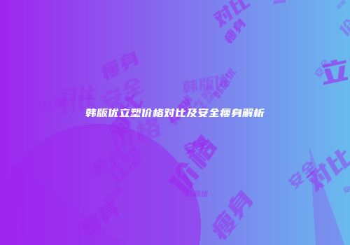 韩版优立塑价格对比及安全瘦身解析