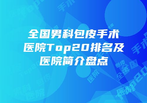 全国男科包皮手术医院Top20排名及医院简介盘点