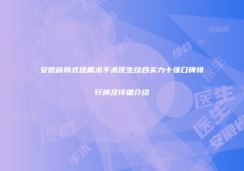 安徽省韩式提眉术手术医生综合实力十强口碑排行榜及详细介绍