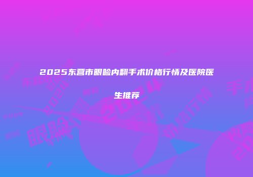 2025东营市眼睑内翻手术价格行情及医院医生推荐