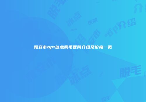 雅安市opt冰点脱毛医院介绍及价格一览