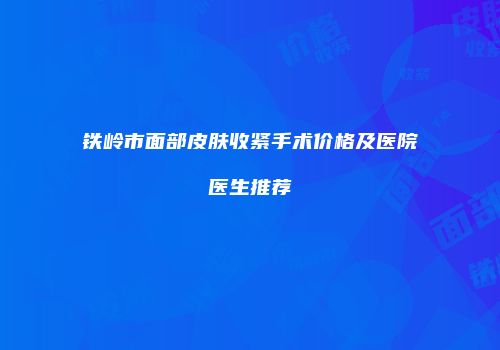 铁岭市面部皮肤收紧手术价格及医院医生推荐