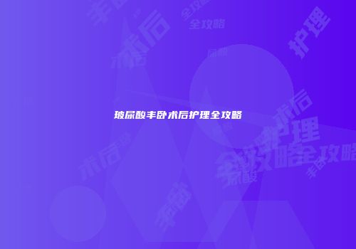 玻尿酸丰卧术后护理全攻略