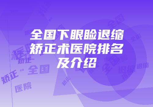 全国下眼睑退缩矫正术医院排名及介绍