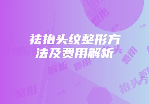 祛抬头纹整形方法及费用解析