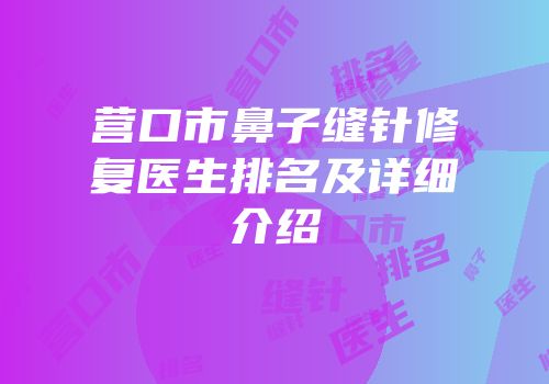 营口市鼻子缝针修复医生排名及详细介绍