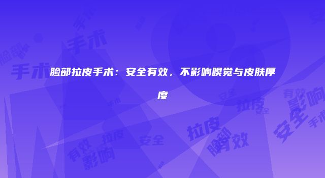 脸部拉皮手术：安全有效，不影响嗅觉与皮肤厚度